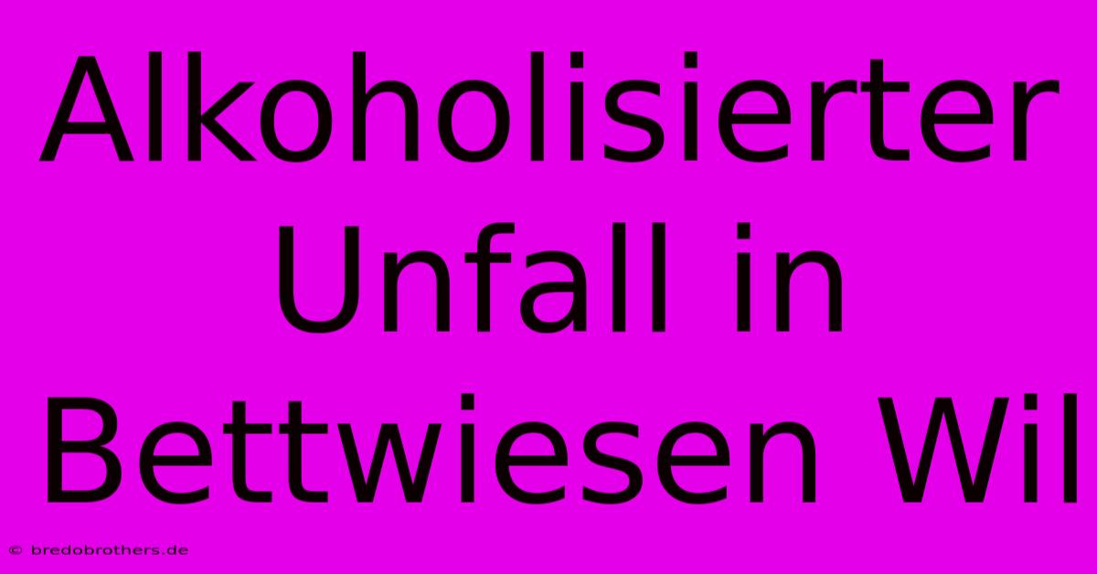 Alkoholisierter Unfall In Bettwiesen Wil