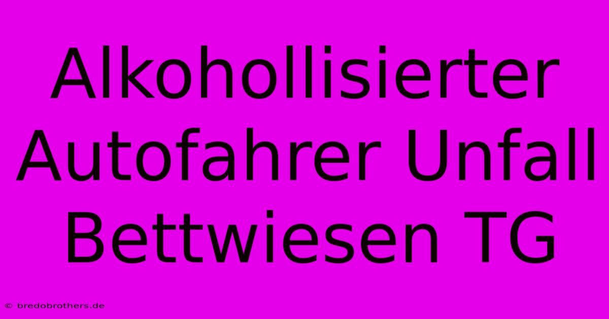 Alkohollisierter Autofahrer Unfall Bettwiesen TG