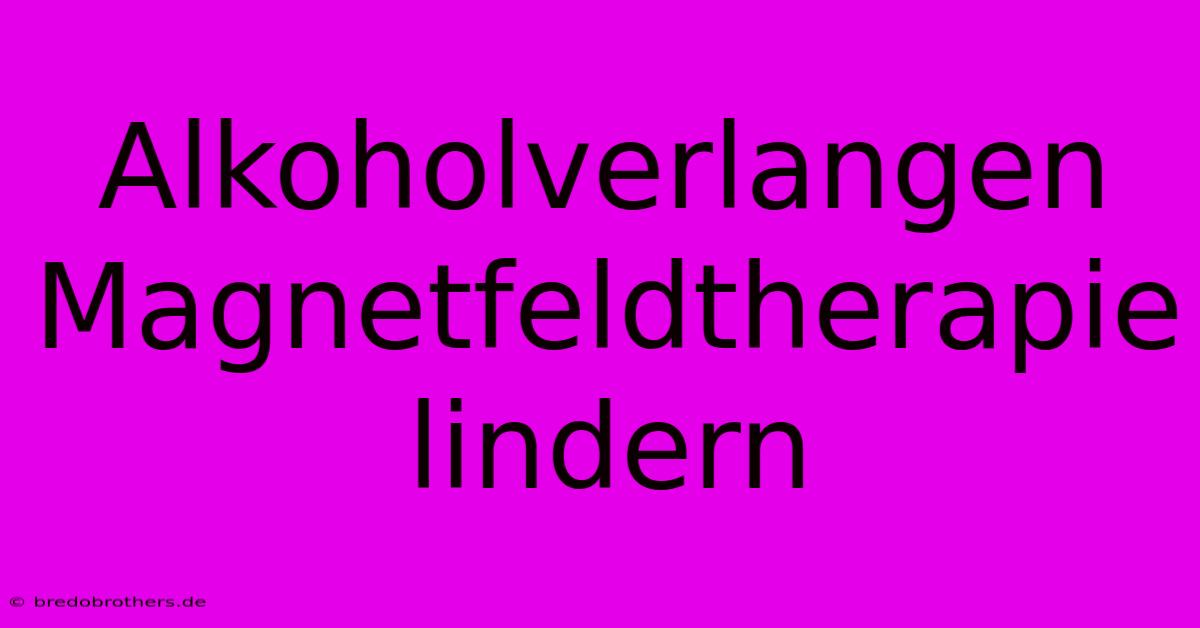 Alkoholverlangen Magnetfeldtherapie Lindern