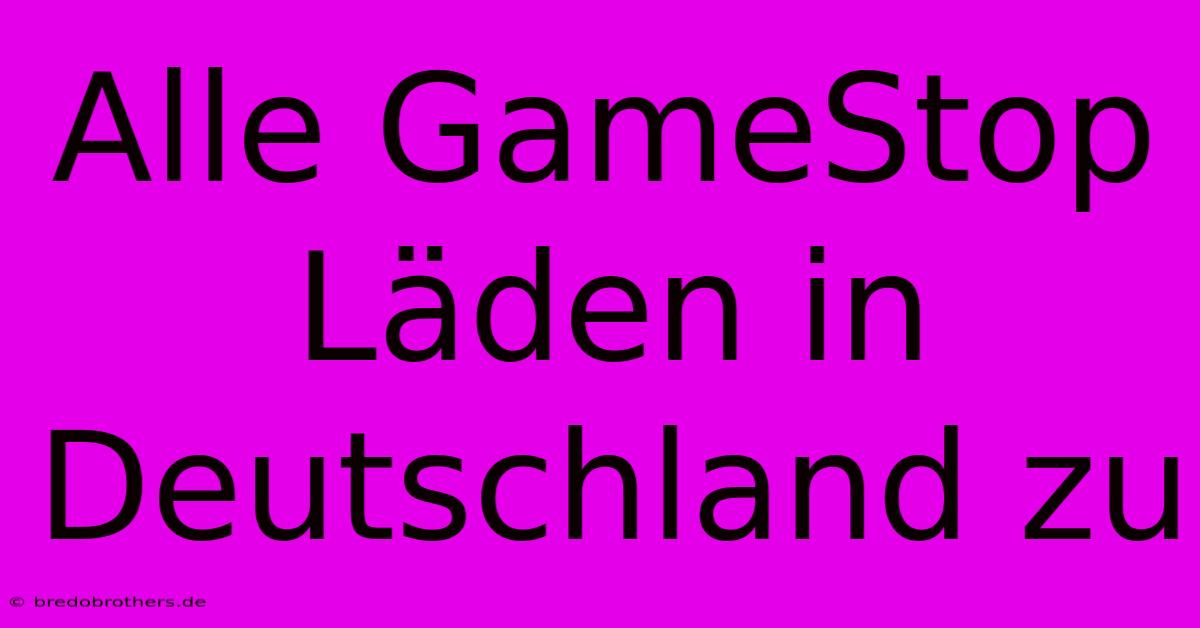 Alle GameStop Läden In Deutschland Zu