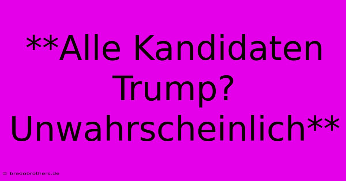 **Alle Kandidaten Trump? Unwahrscheinlich**