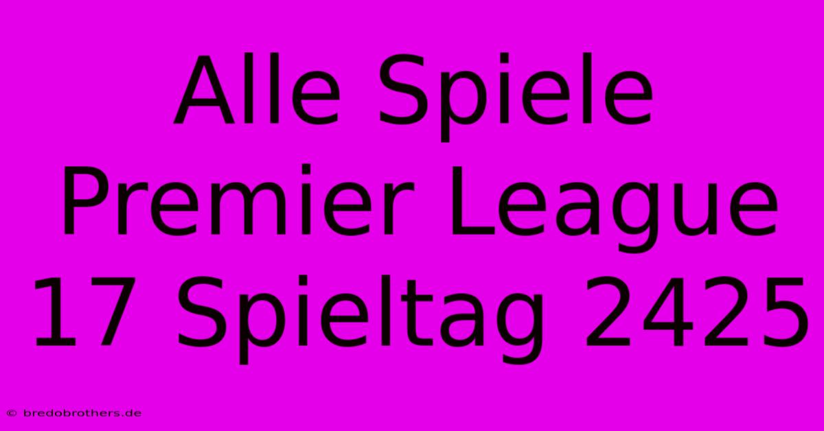 Alle Spiele Premier League 17 Spieltag 2425