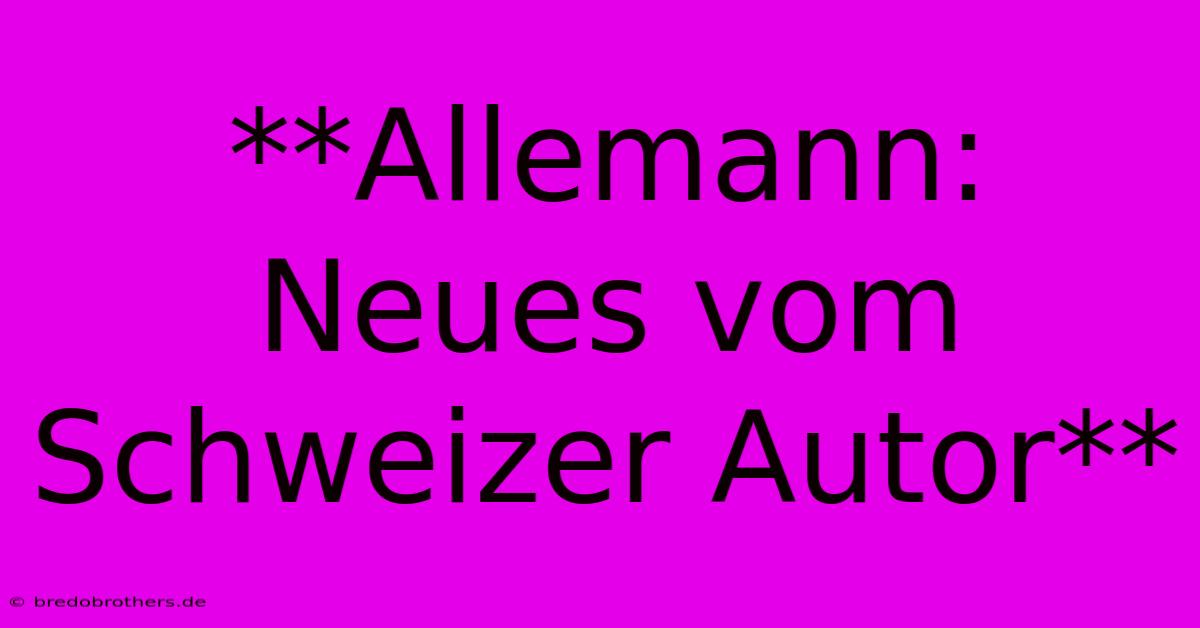 **Allemann: Neues Vom Schweizer Autor**