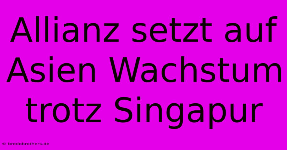 Allianz Setzt Auf Asien Wachstum Trotz Singapur