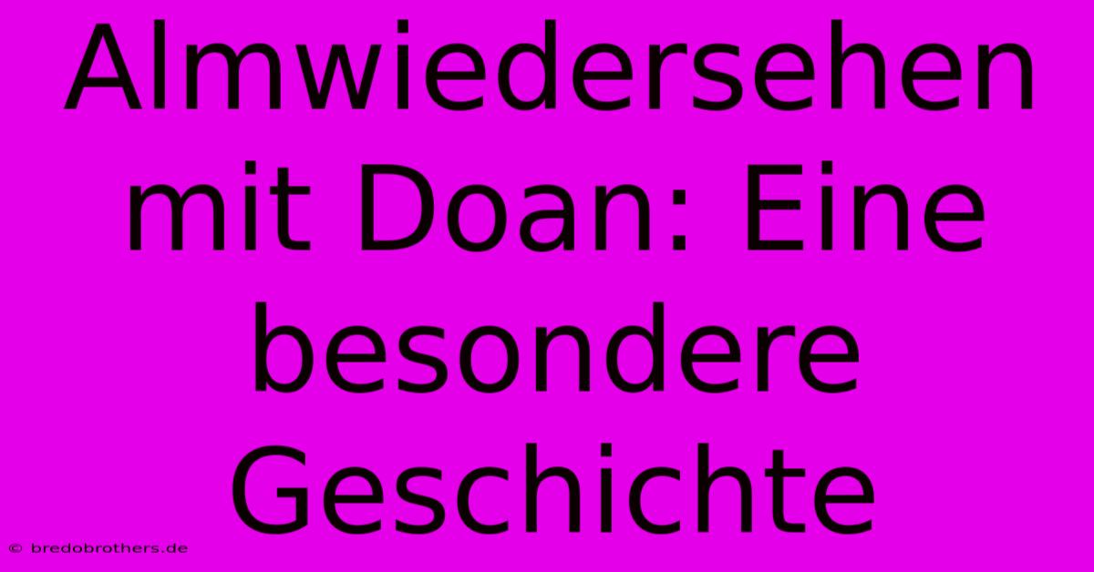 Almwiedersehen Mit Doan: Eine Besondere Geschichte