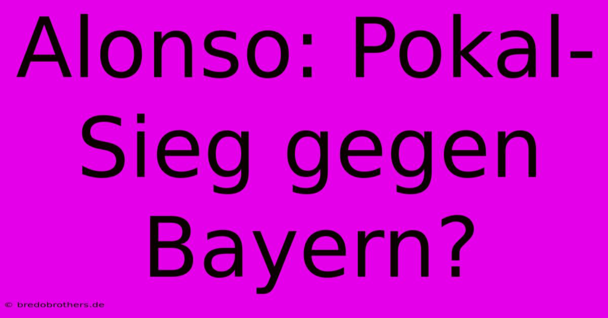 Alonso: Pokal-Sieg Gegen Bayern?