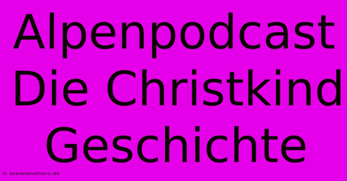 Alpenpodcast Die Christkind Geschichte