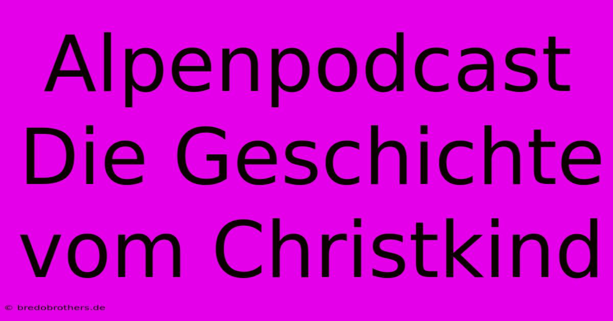 Alpenpodcast Die Geschichte Vom Christkind