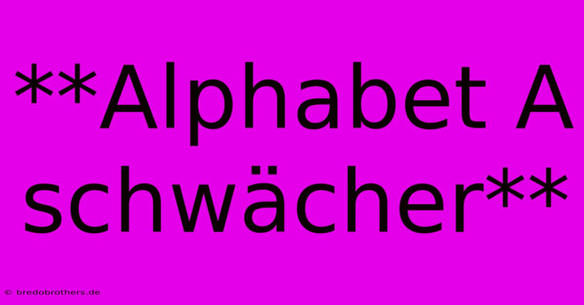 **Alphabet A Schwächer**