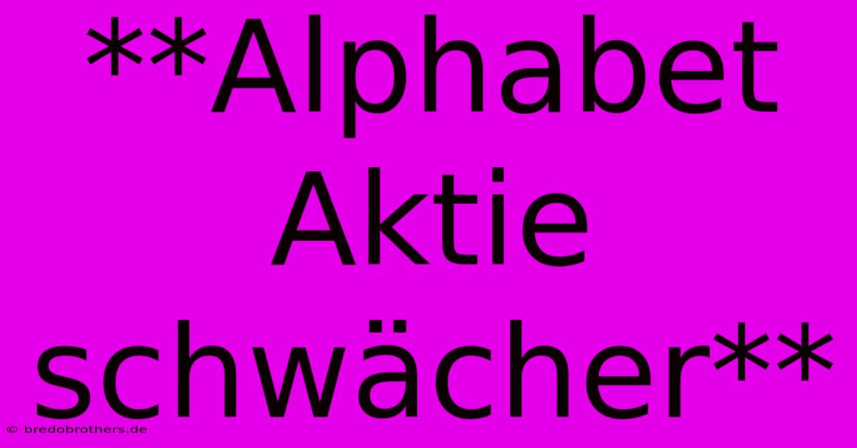 **Alphabet Aktie Schwächer**