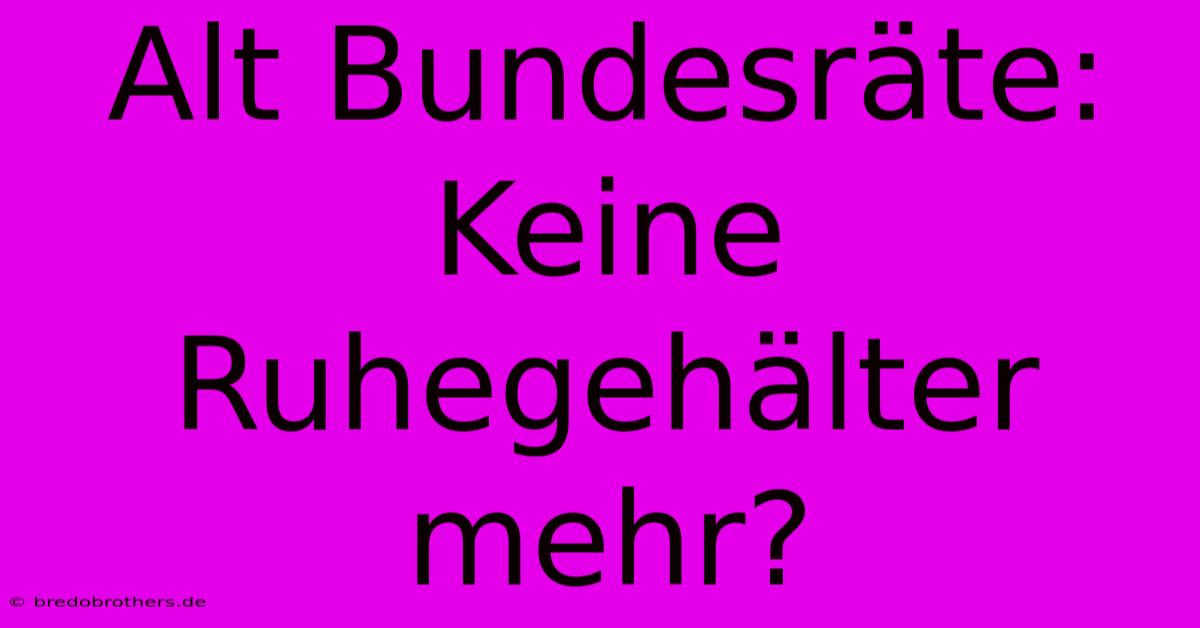 Alt Bundesräte: Keine Ruhegehälter Mehr?