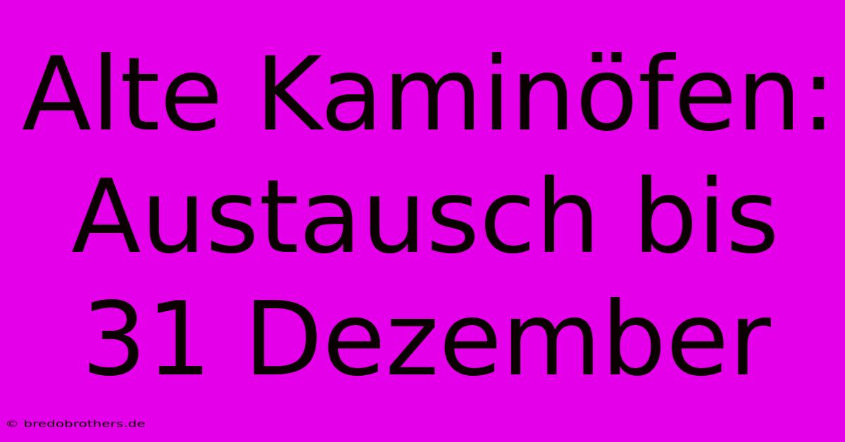 Alte Kaminöfen: Austausch Bis 31 Dezember