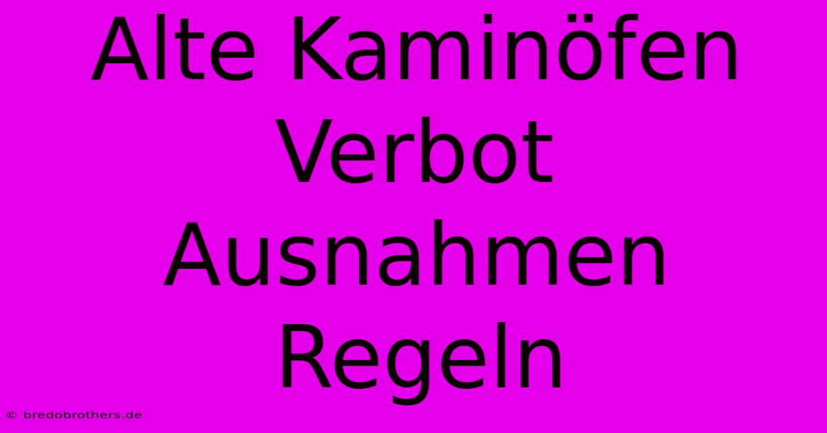 Alte Kaminöfen Verbot Ausnahmen Regeln