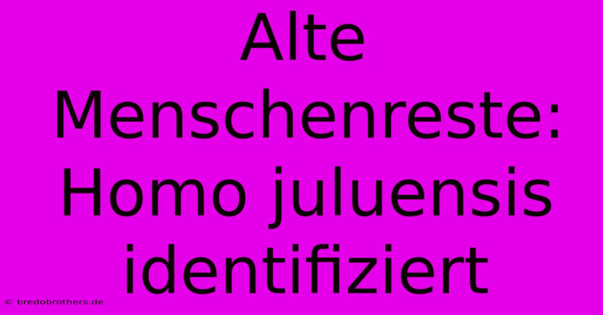 Alte Menschenreste: Homo Juluensis Identifiziert