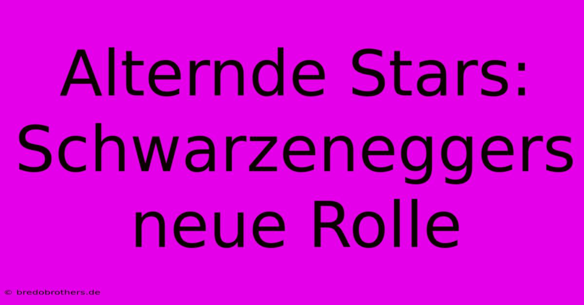 Alternde Stars: Schwarzeneggers Neue Rolle