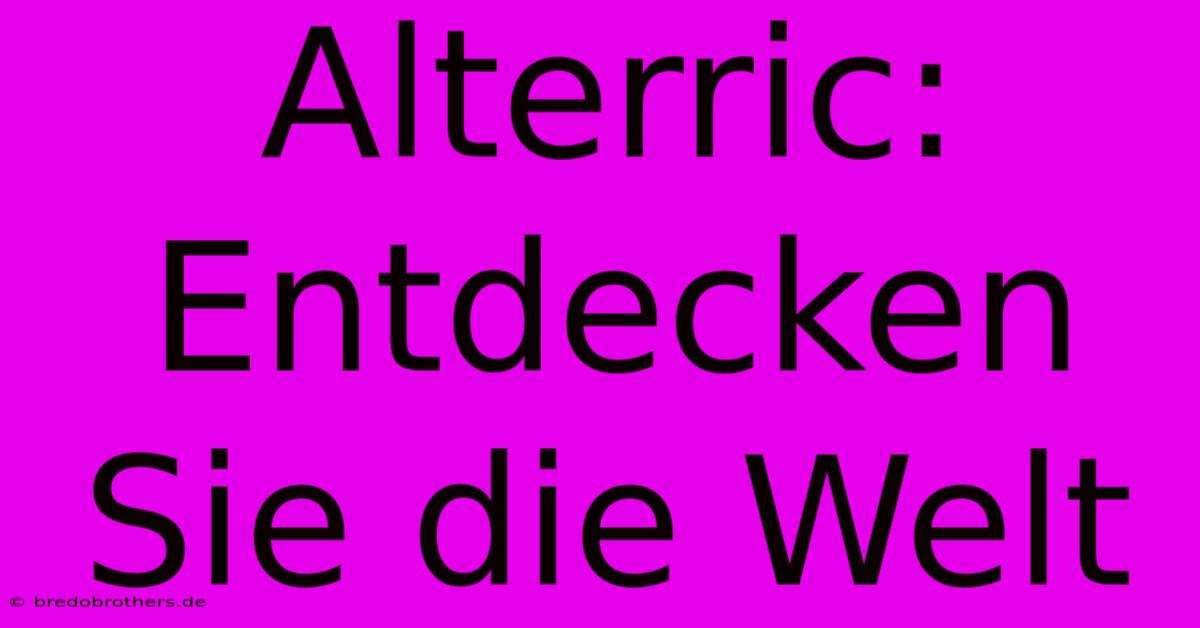 Alterric: Entdecken Sie Die Welt