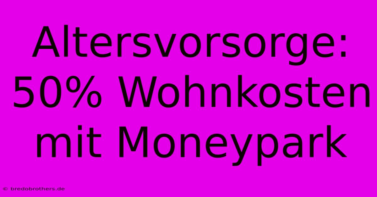 Altersvorsorge: 50% Wohnkosten Mit Moneypark