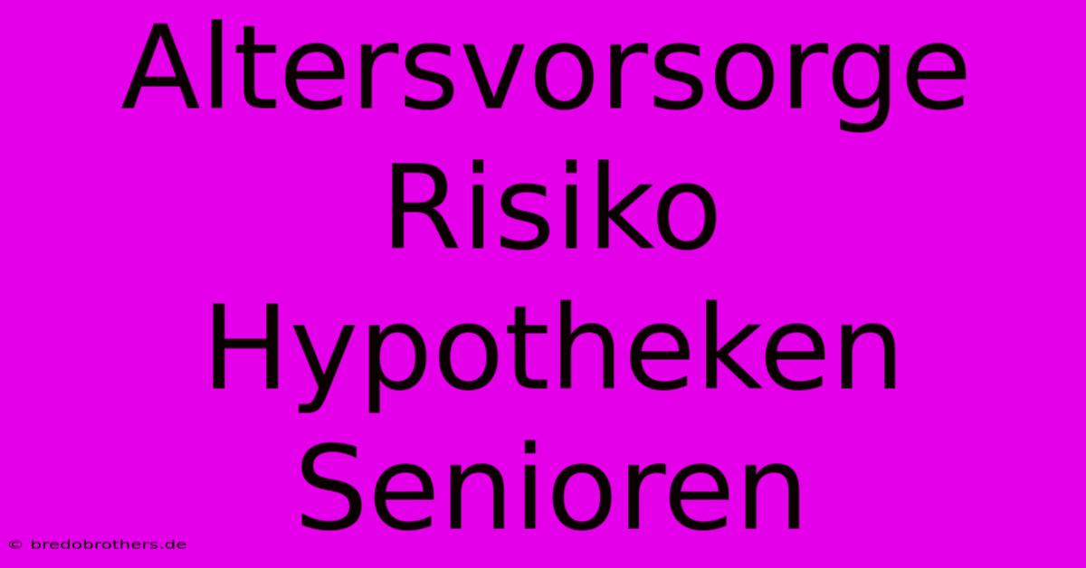 Altersvorsorge Risiko Hypotheken Senioren