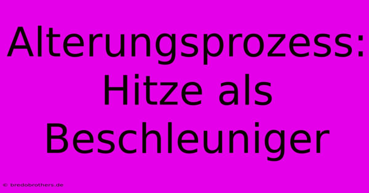 Alterungsprozess: Hitze Als Beschleuniger