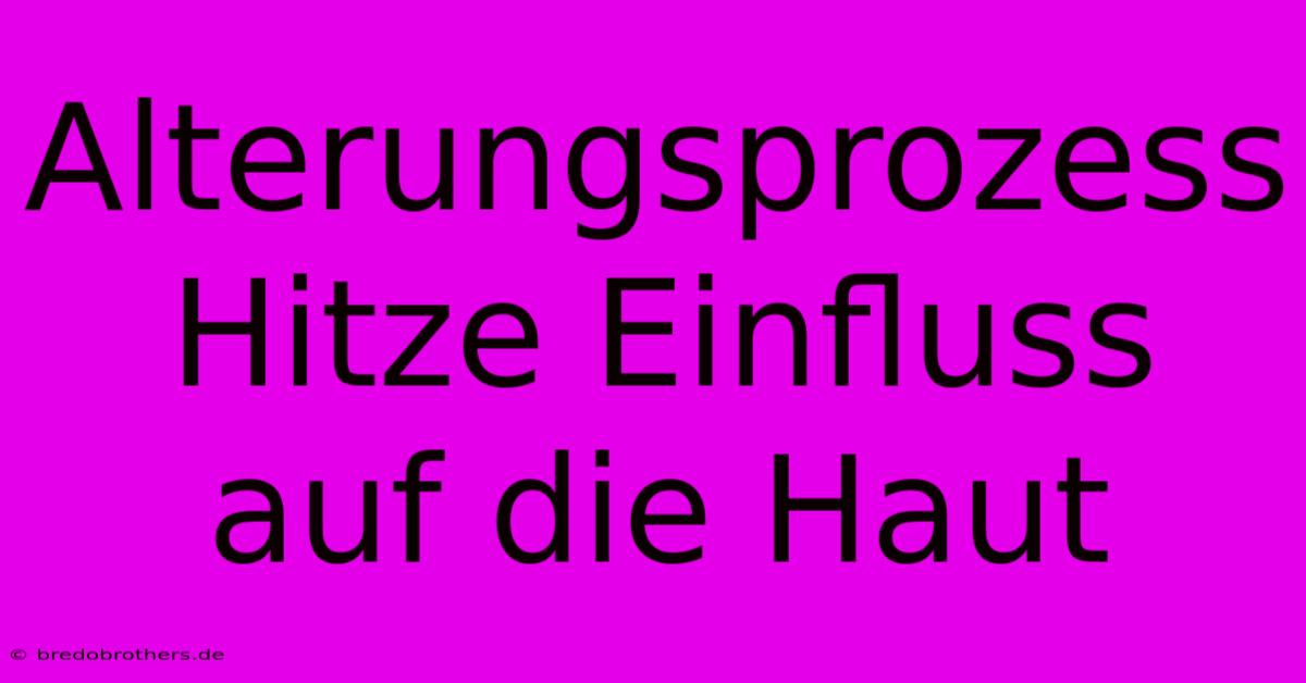 Alterungsprozess Hitze Einfluss Auf Die Haut