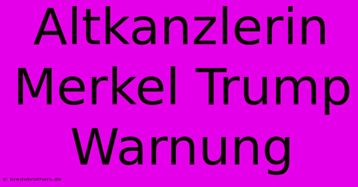 Altkanzlerin Merkel Trump Warnung