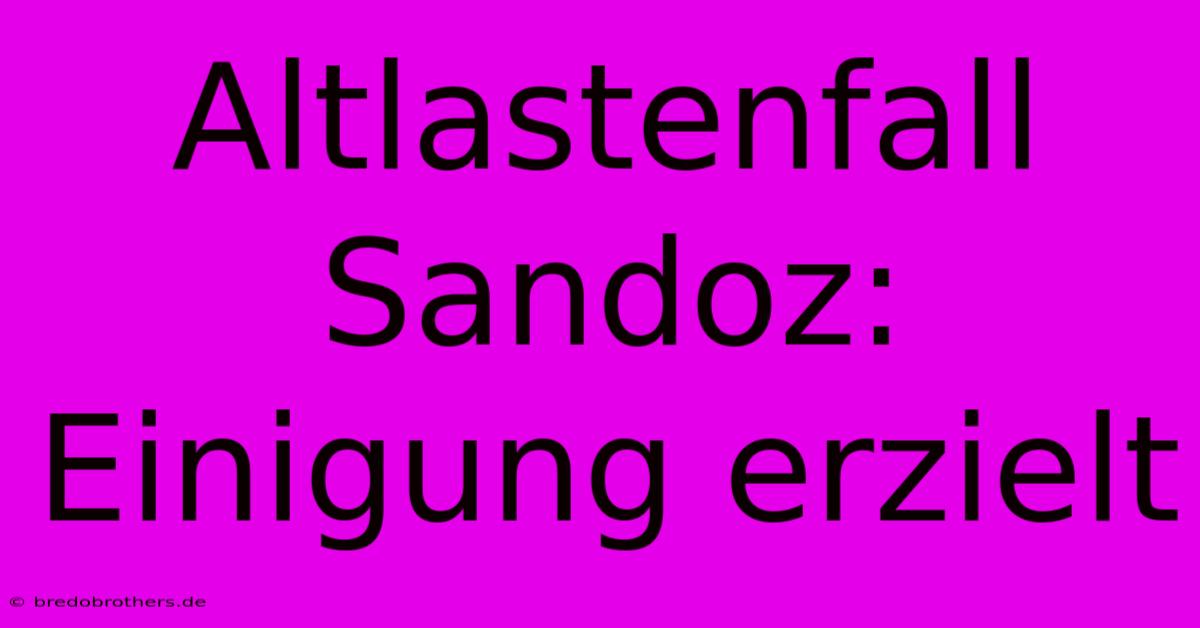 Altlastenfall Sandoz:  Einigung Erzielt