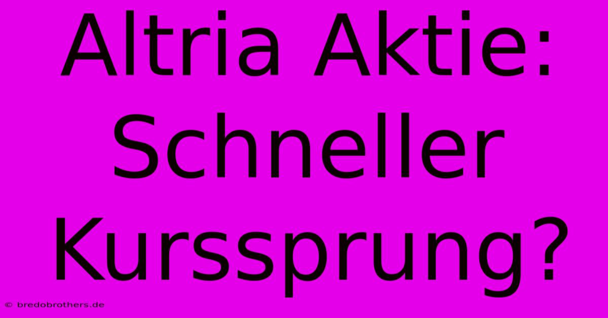 Altria Aktie: Schneller Kurssprung?