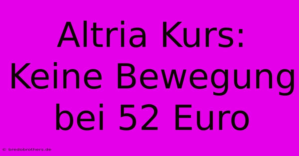 Altria Kurs: Keine Bewegung Bei 52 Euro