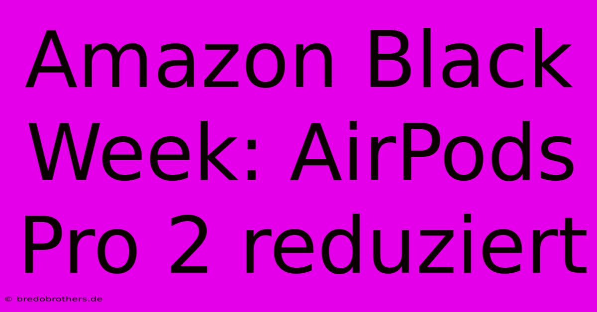 Amazon Black Week: AirPods Pro 2 Reduziert