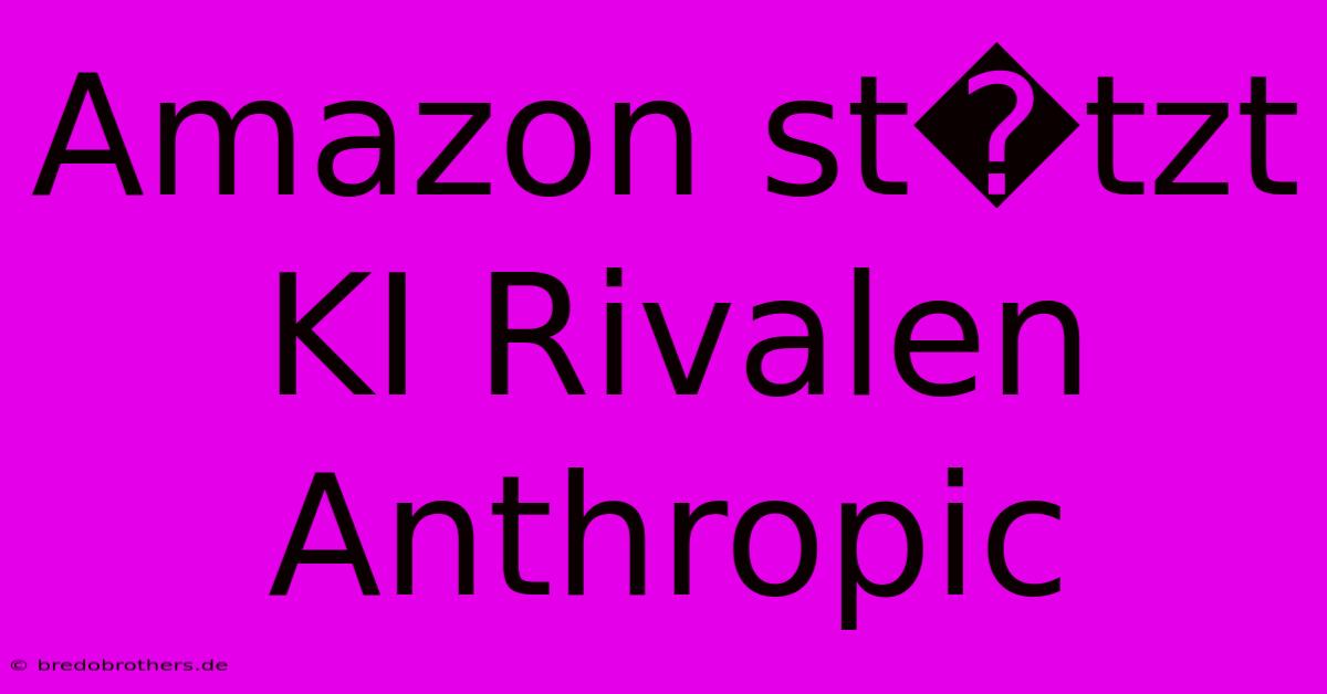 Amazon St�tzt KI Rivalen Anthropic