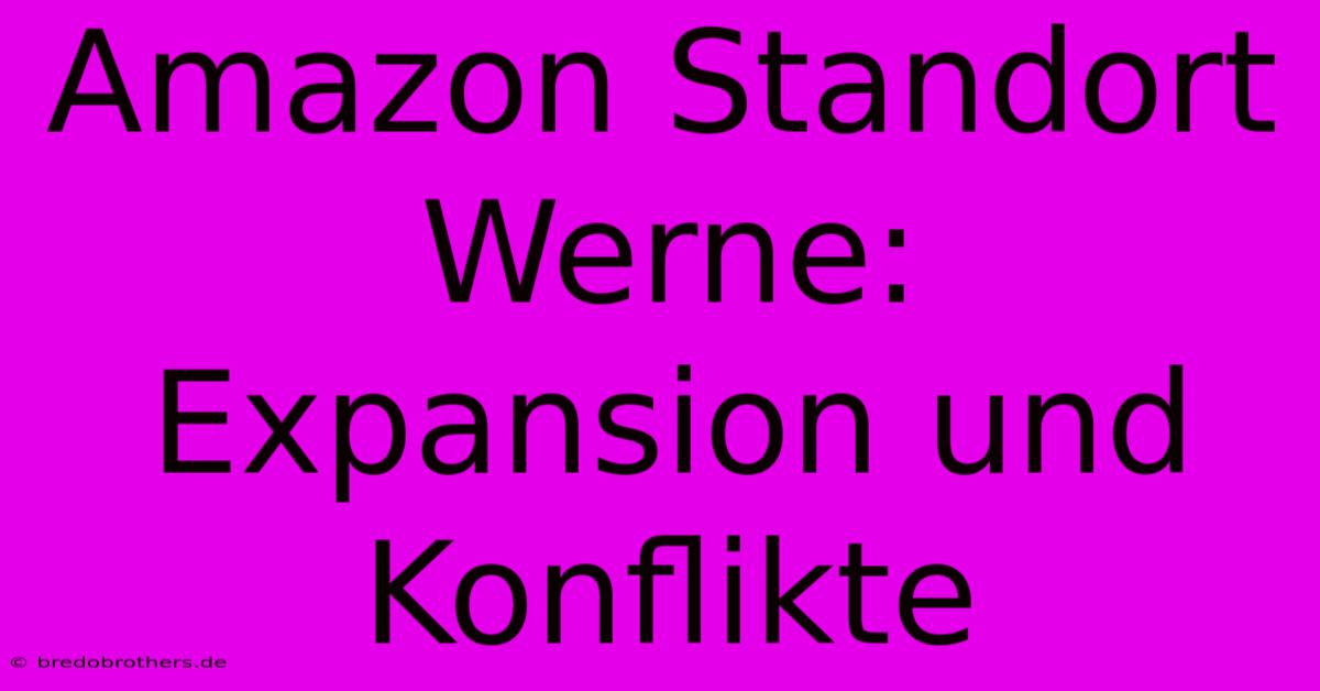 Amazon Standort Werne:  Expansion Und Konflikte