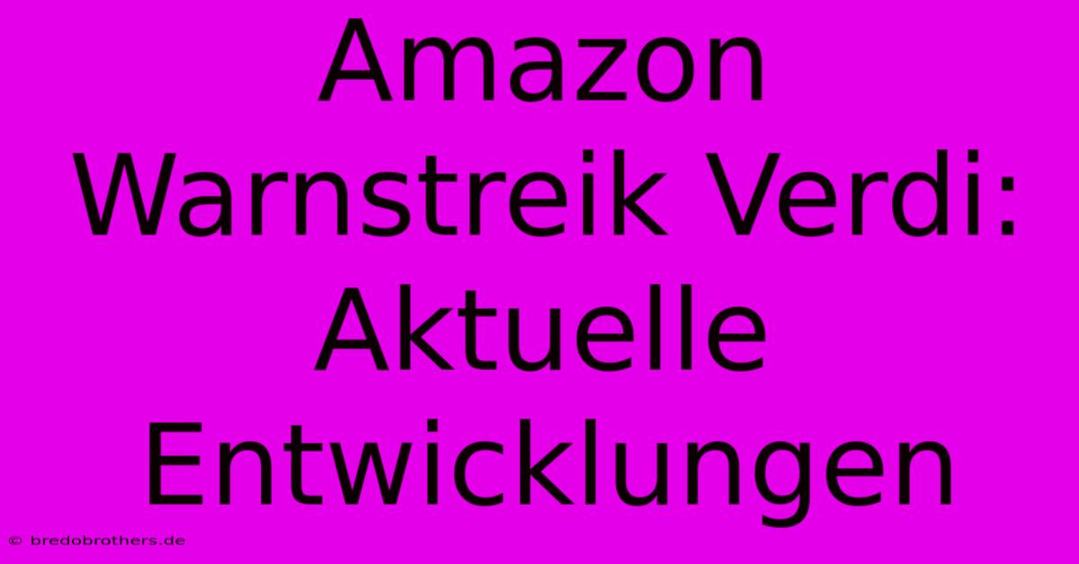 Amazon Warnstreik Verdi: Aktuelle Entwicklungen