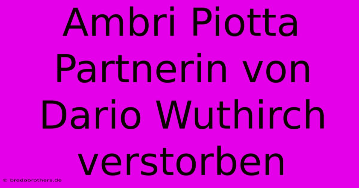 Ambri Piotta Partnerin Von Dario Wuthirch Verstorben