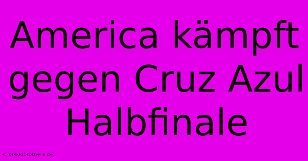 America Kämpft Gegen Cruz Azul Halbfinale