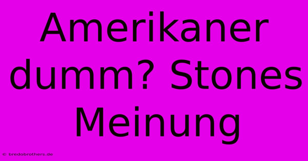 Amerikaner Dumm? Stones Meinung