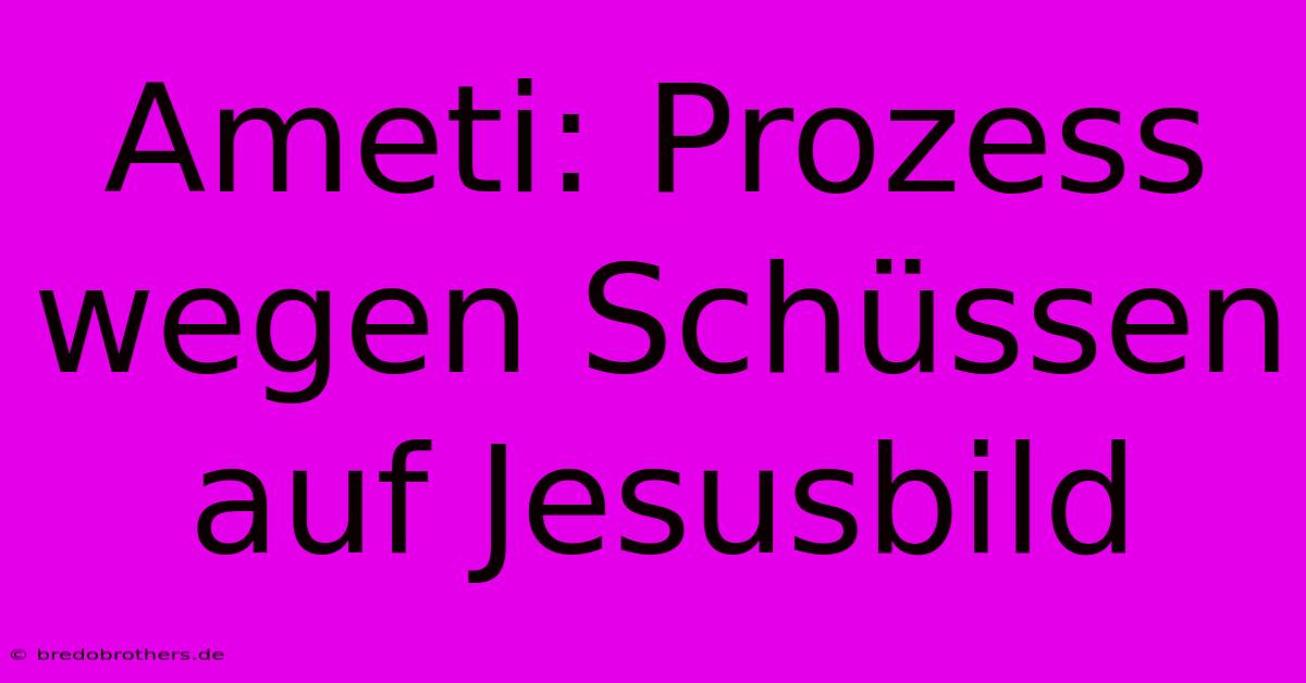 Ameti: Prozess Wegen Schüssen Auf Jesusbild