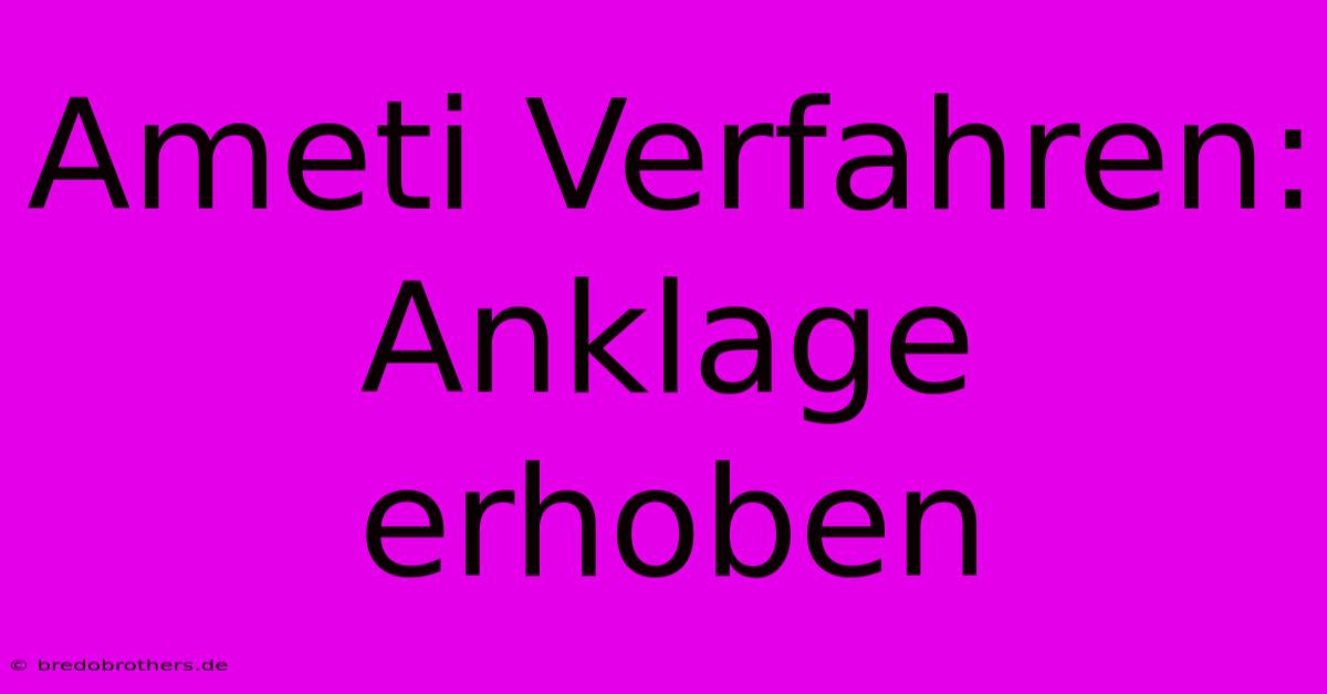 Ameti Verfahren: Anklage Erhoben