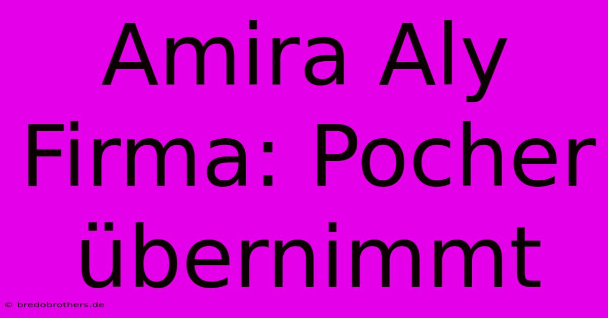 Amira Aly Firma: Pocher Übernimmt