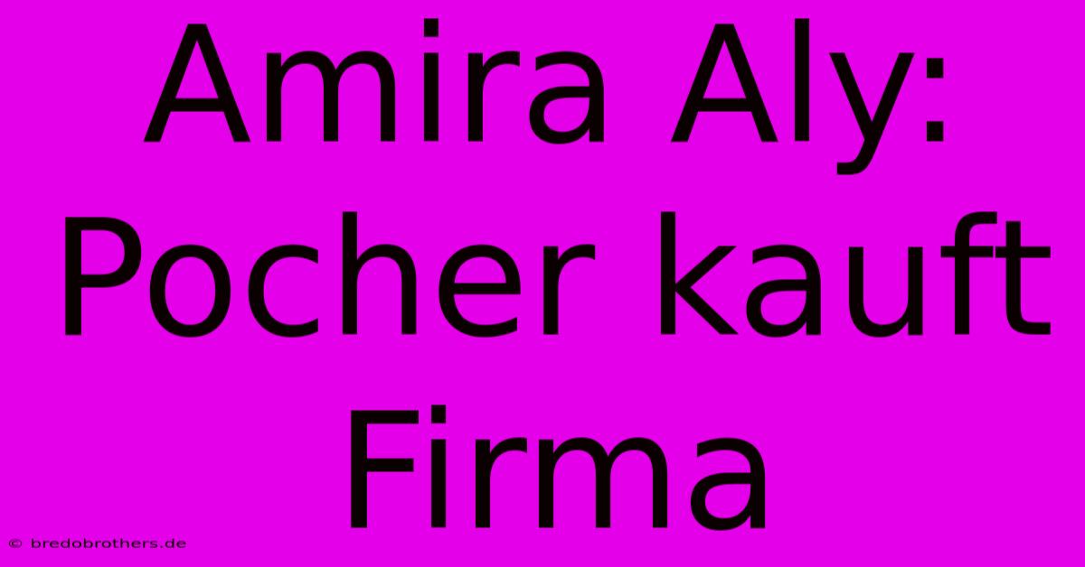 Amira Aly: Pocher Kauft Firma