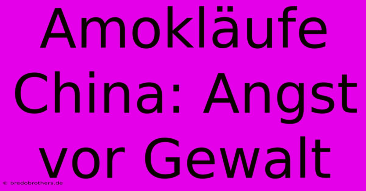 Amokläufe China: Angst Vor Gewalt