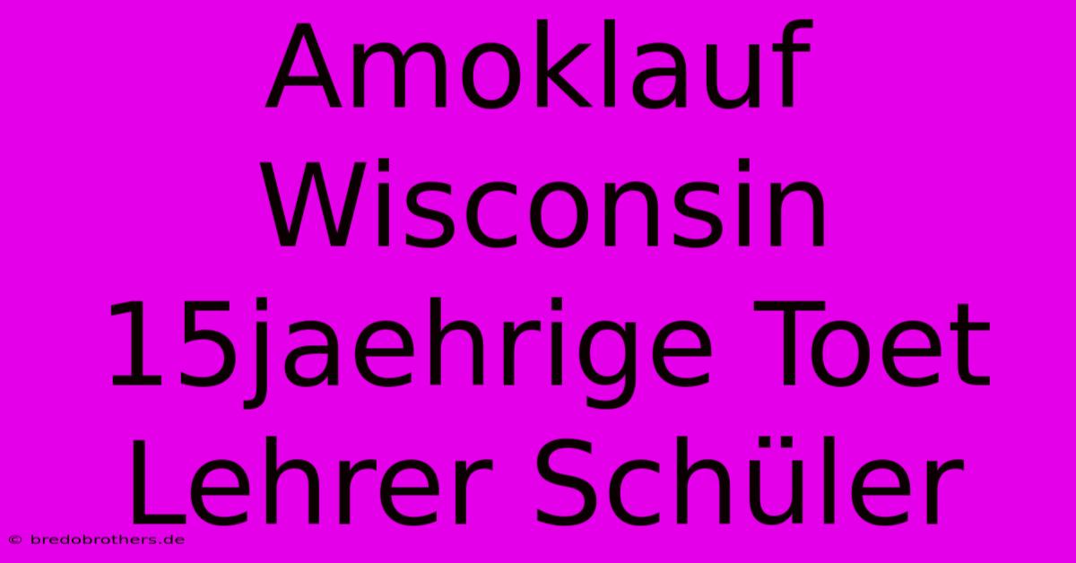 Amoklauf Wisconsin 15jaehrige Toet Lehrer Schüler