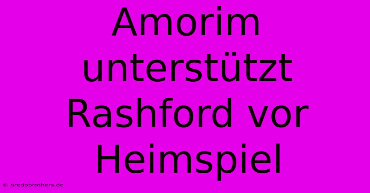 Amorim Unterstützt Rashford Vor Heimspiel