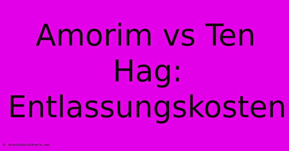 Amorim Vs Ten Hag: Entlassungskosten