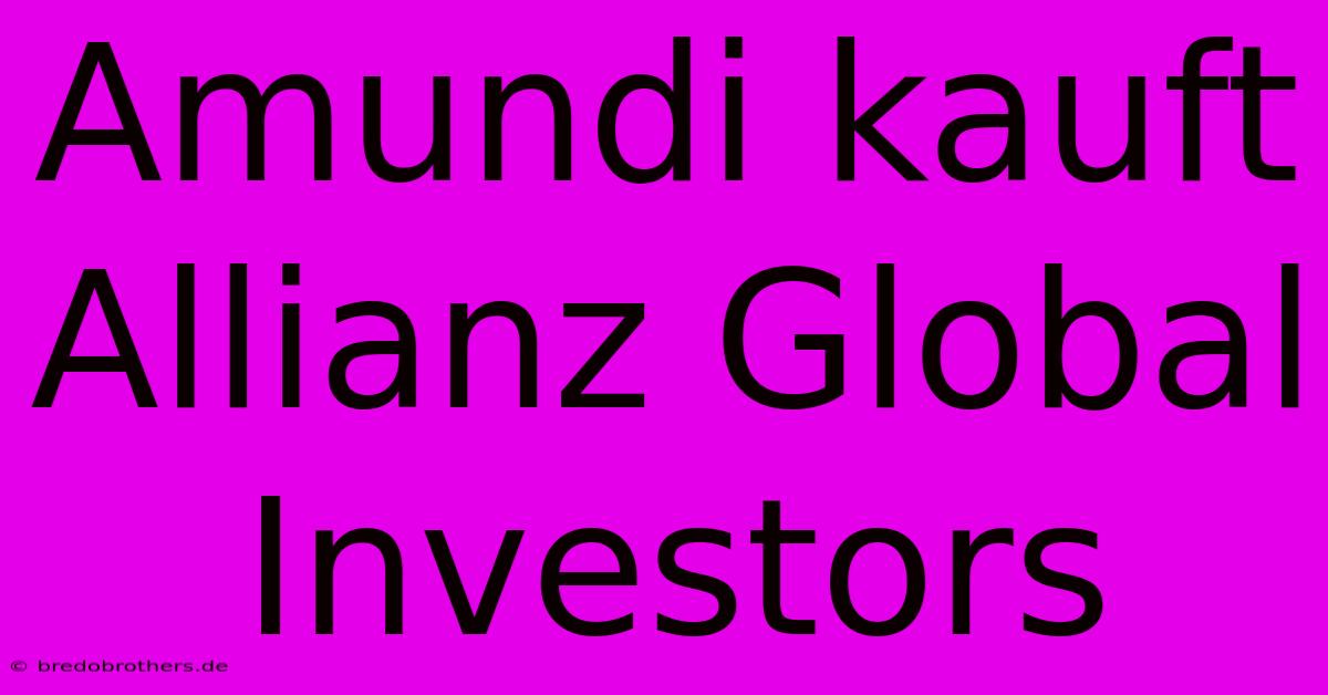 Amundi Kauft Allianz Global Investors