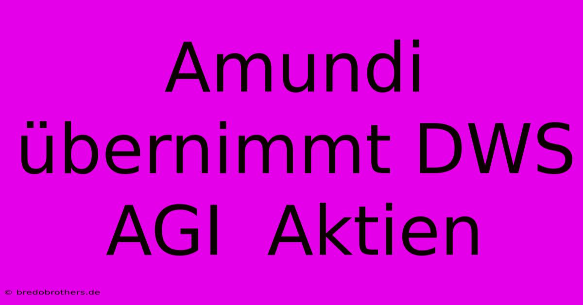 Amundi Übernimmt DWS AGI  Aktien