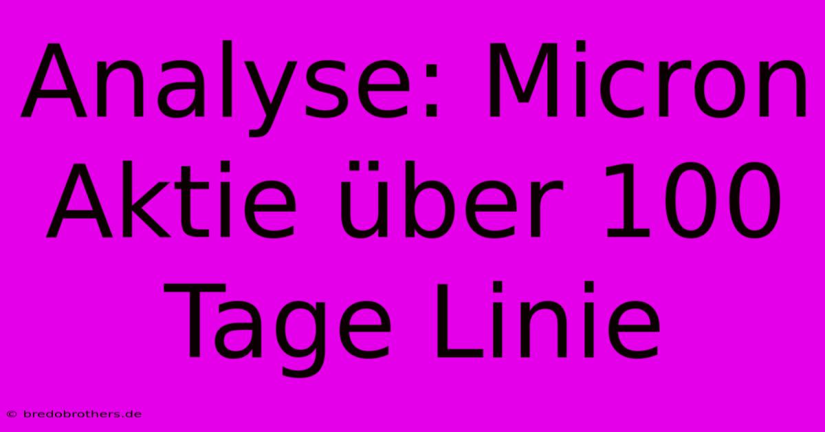 Analyse: Micron Aktie Über 100 Tage Linie