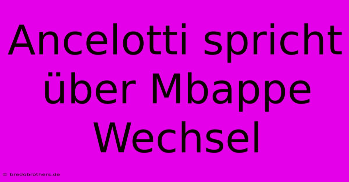 Ancelotti Spricht Über Mbappe Wechsel