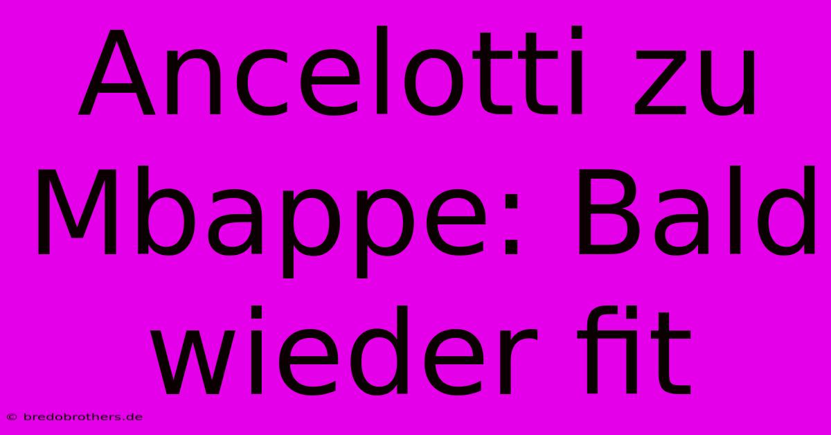 Ancelotti Zu Mbappe: Bald Wieder Fit