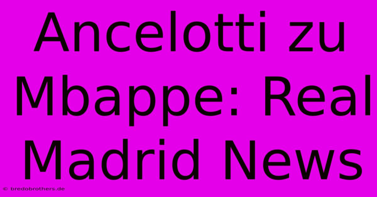 Ancelotti Zu Mbappe: Real Madrid News