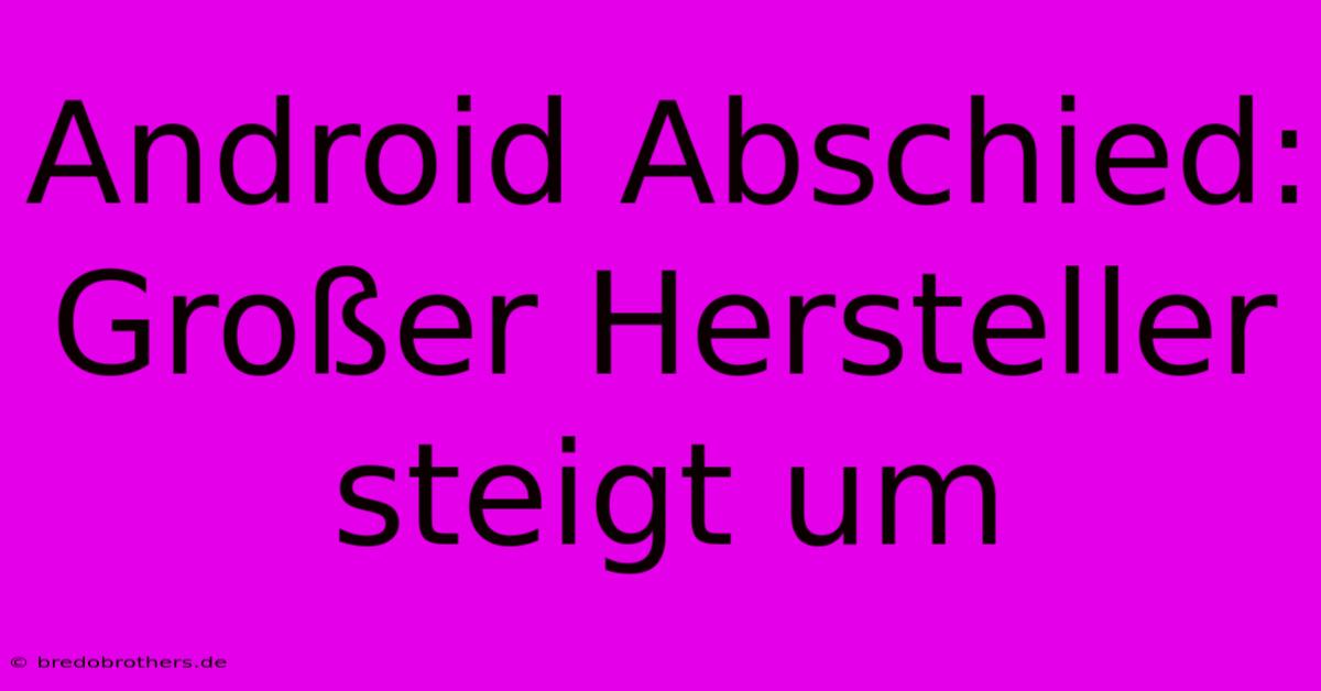 Android Abschied: Großer Hersteller Steigt Um